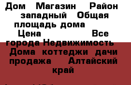 Дом . Магазин. › Район ­ западный › Общая площадь дома ­ 134 › Цена ­ 5 000 000 - Все города Недвижимость » Дома, коттеджи, дачи продажа   . Алтайский край